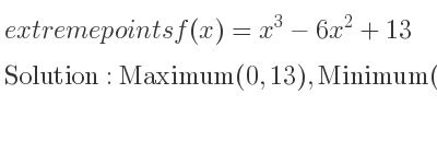 The extreme points of f(x)=x^3-6x^2+13 are Maximum(0,13),Minimum(4,-19)